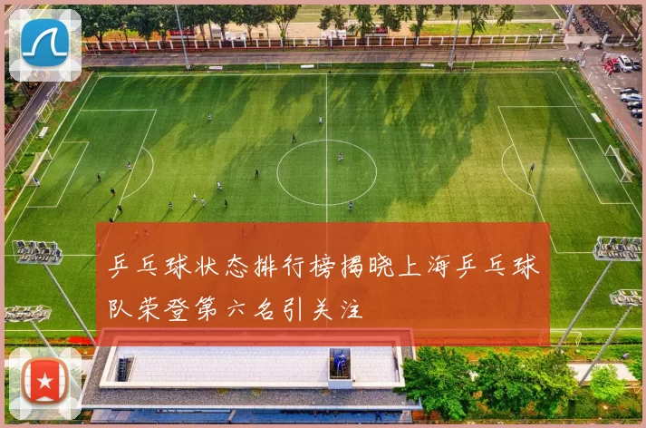乒乓球状态排行榜揭晓上海乒乓球队荣登第六名引关注