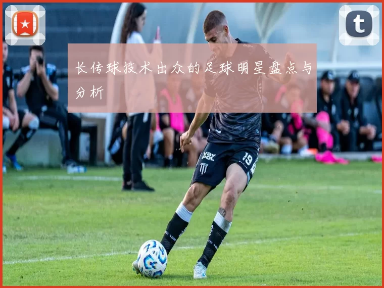 长传球技术出众的足球明星盘点与分析