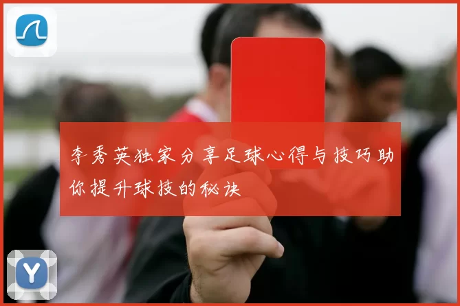 李秀英独家分享足球心得与技巧助你提升球技的秘诀
