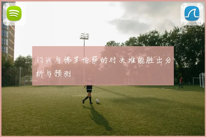 门兴与佛罗伦萨的对决谁能胜出分析与预测