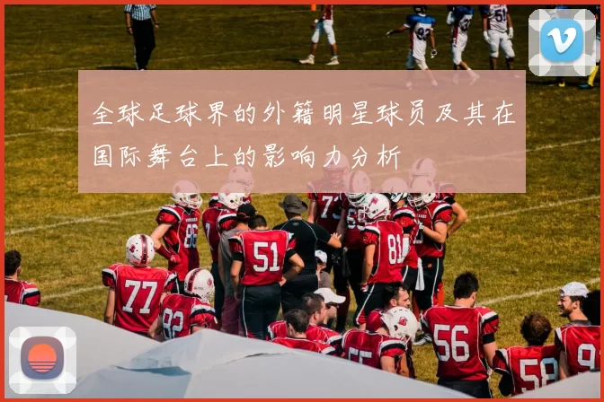 全球足球界的外籍明星球员及其在国际舞台上的影响力分析