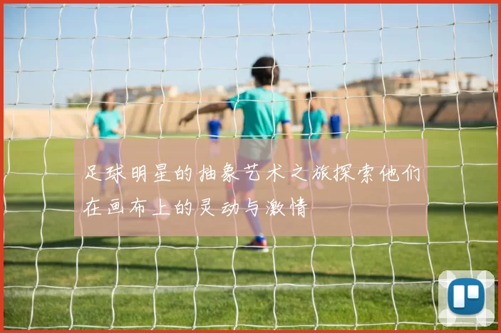 足球明星的抽象艺术之旅探索他们在画布上的灵动与激情