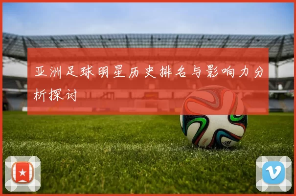 亚洲足球明星历史排名与影响力分析探讨