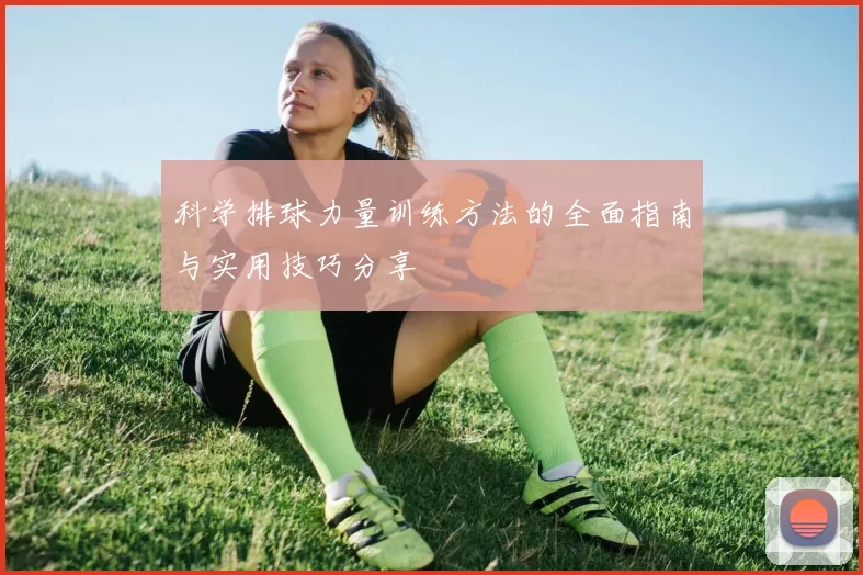 科学排球力量训练方法的全面指南与实用技巧分享