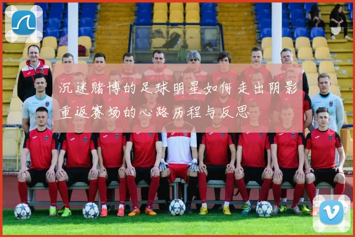 沉迷赌博的足球明星如何走出阴影重返赛场的心路历程与反思