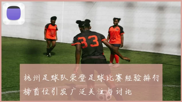 杭州足球队荣登足球比赛经验排行榜首位引发广泛关注与讨论