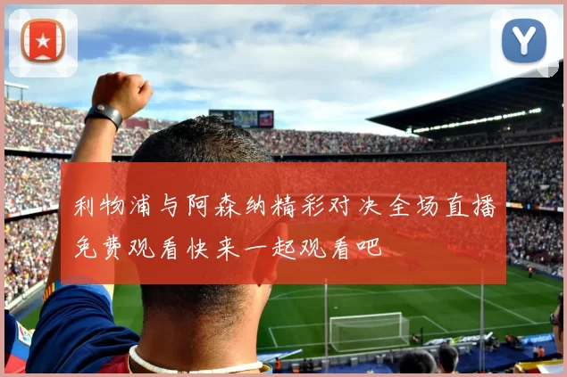 利物浦与阿森纳精彩对决全场直播免费观看快来一起观看吧