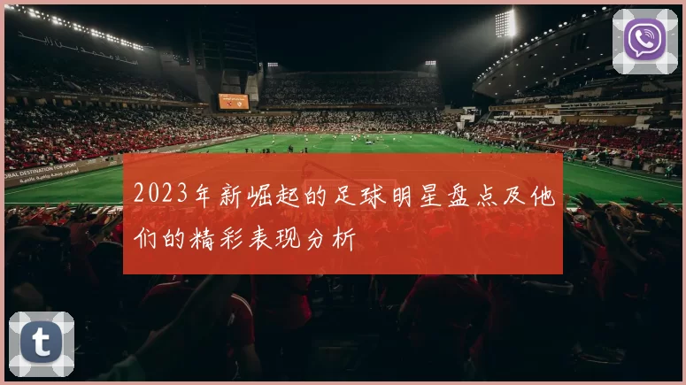2023年新崛起的足球明星盘点及他们的精彩表现分析
