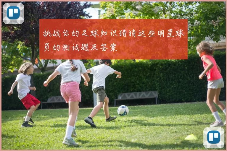 挑战你的足球知识猜猜这些明星球员的测试题及答案
