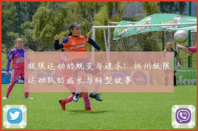 极限运动的蜕变与追求：杭州极限运动队的成长与转型故事