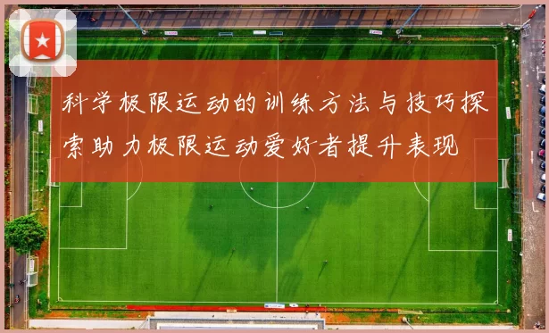科学极限运动的训练方法与技巧探索助力极限运动爱好者提升表现