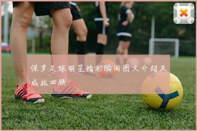 保罗足球明星精彩瞬间图文介绍及成就回顾