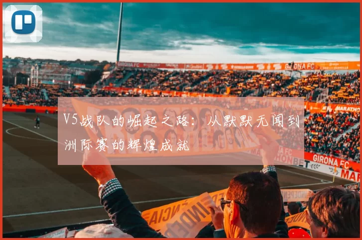 V5战队的崛起之路：从默默无闻到洲际赛的辉煌成就