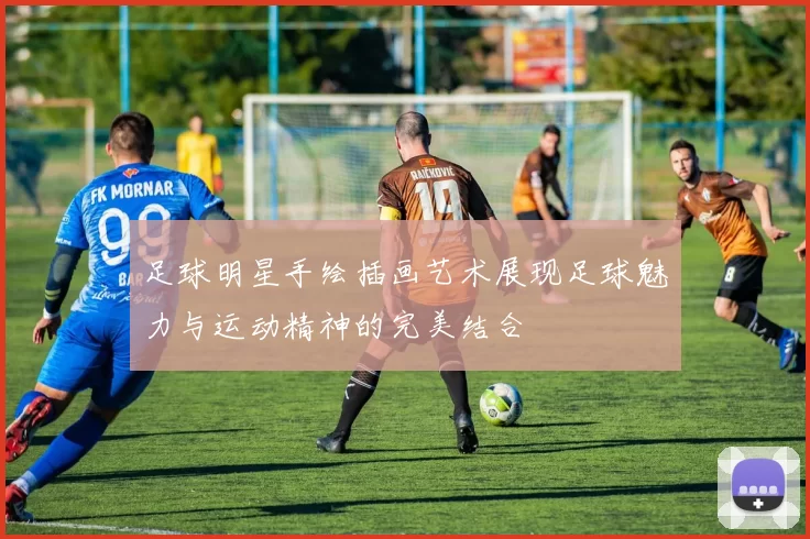 足球明星手绘插画艺术展现足球魅力与运动精神的完美结合