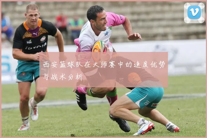 西安篮球队在大师赛中的速度优势与战术分析