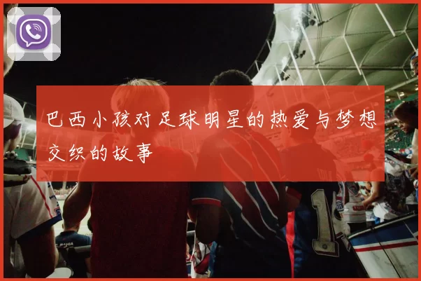 巴西小孩对足球明星的热爱与梦想交织的故事