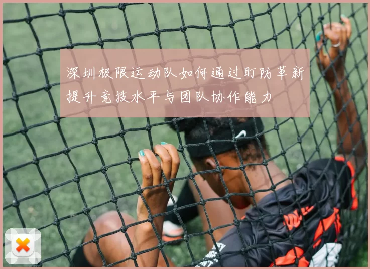 深圳极限运动队如何通过盯防革新提升竞技水平与团队协作能力
