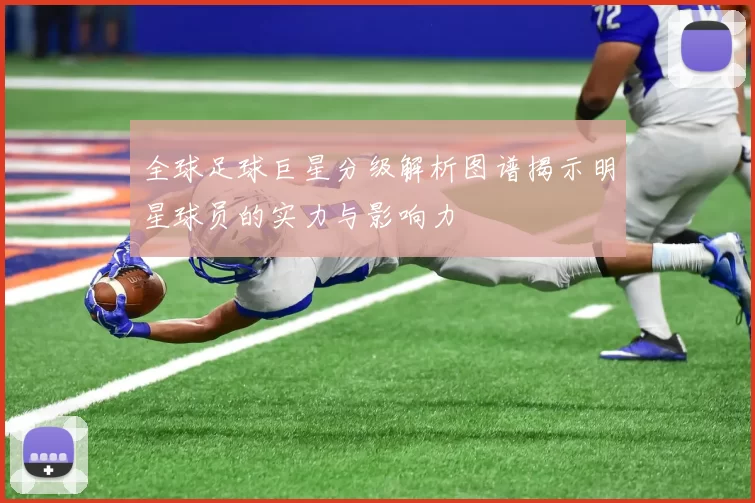 全球足球巨星分级解析图谱揭示明星球员的实力与影响力