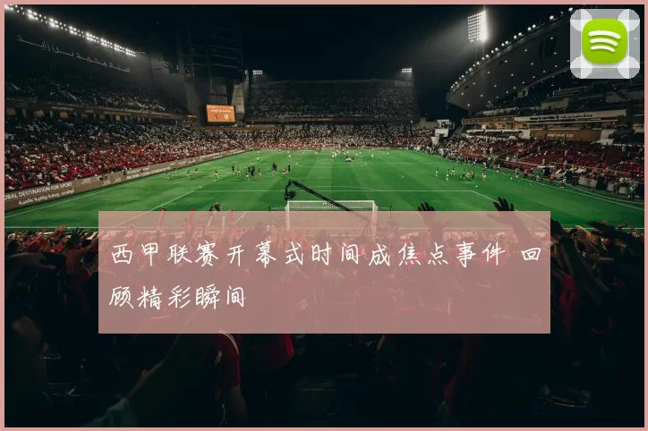 西甲联赛开幕式时间成焦点事件 回顾精彩瞬间