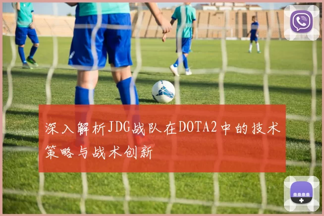 深入解析JDG战队在DOTA2中的技术策略与战术创新