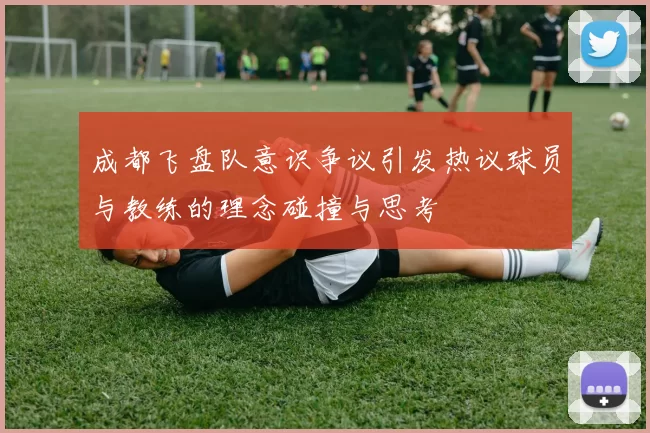 成都飞盘队意识争议引发热议球员与教练的理念碰撞与思考