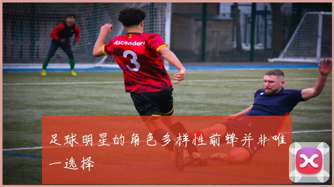 足球明星的角色多样性前锋并非唯一选择