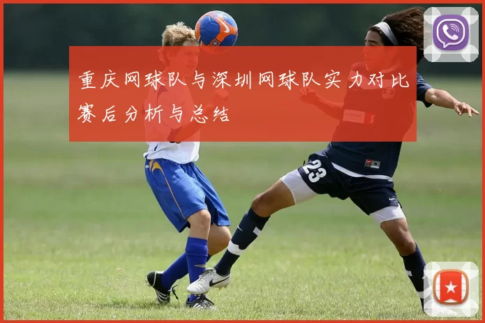 重庆网球队与深圳网球队实力对比赛后分析与总结