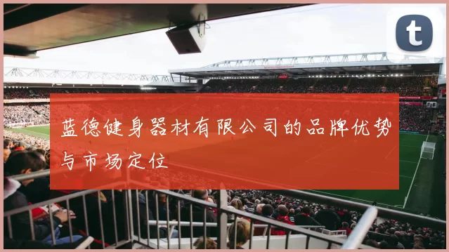 蓝德健身器材有限公司的品牌优势与市场定位