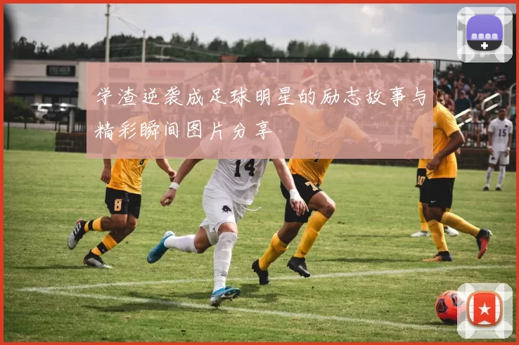 学渣逆袭成足球明星的励志故事与精彩瞬间图片分享