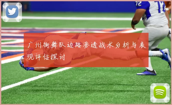 广州街舞队边路渗透战术分析与表现评估探讨