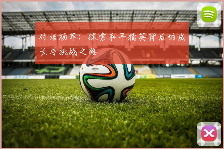 对话杨军：探索和平精英背后的成长与挑战之路