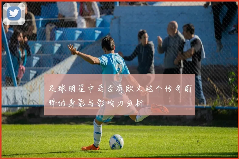 足球明星中是否有欧文这个传奇前锋的身影与影响力分析