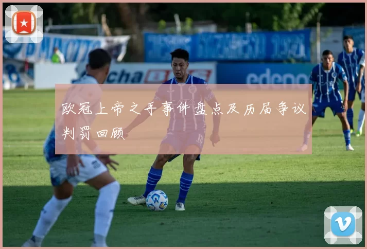 欧冠上帝之手事件盘点及历届争议判罚回顾