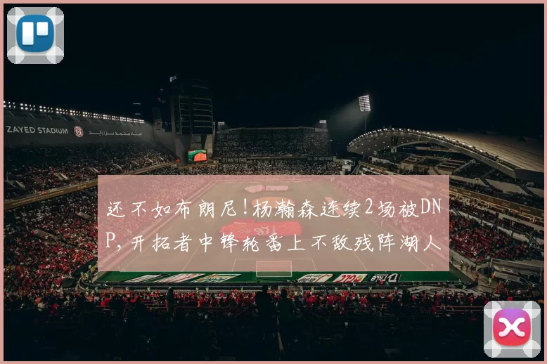 还不如布朗尼!杨瀚森连续2场被DNP,开拓者中锋轮番上不敌残阵湖人