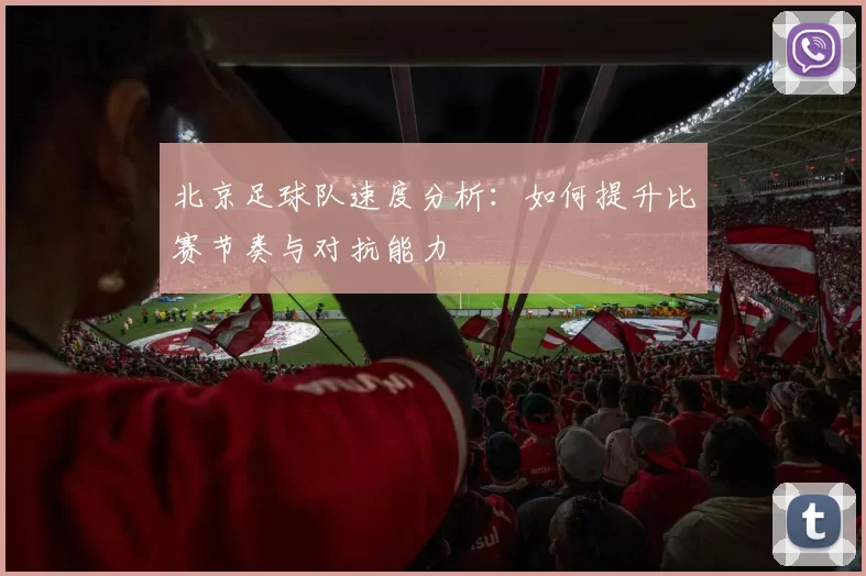 北京足球队速度分析：如何提升比赛节奏与对抗能力
