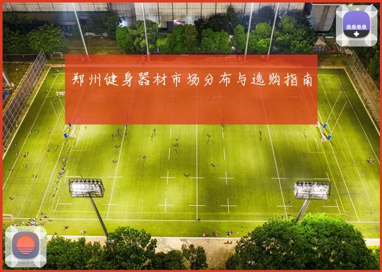 郑州健身器材市场分布与选购指南