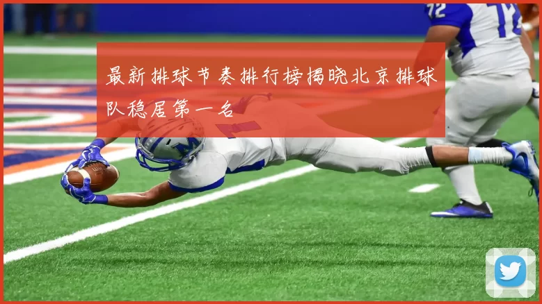 最新排球节奏排行榜揭晓北京排球队稳居第一名