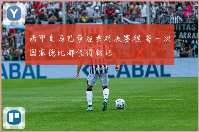 西甲皇马巴萨经典对决赛程 每一次国家德比都值得铭记