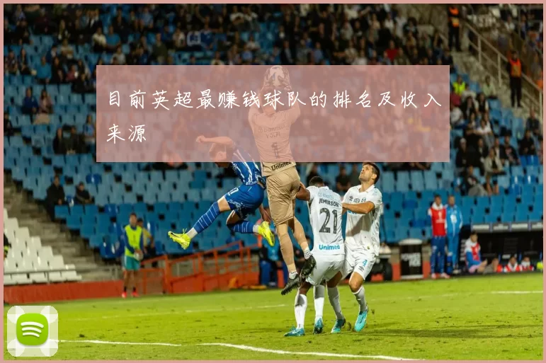 目前英超最赚钱球队的排名及收入来源