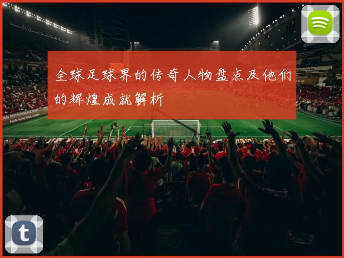 全球足球界的传奇人物盘点及他们的辉煌成就解析