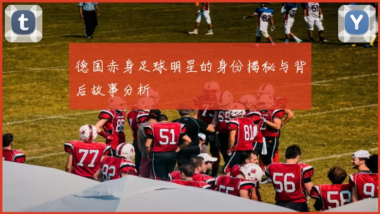 德国赤身足球明星的身份揭秘与背后故事分析