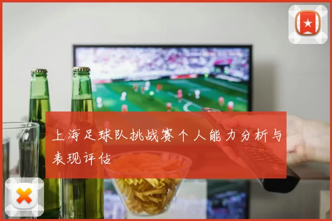上海足球队挑战赛个人能力分析与表现评估