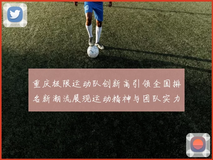 重庆极限运动队创新高引领全国排名新潮流展现运动精神与团队实力