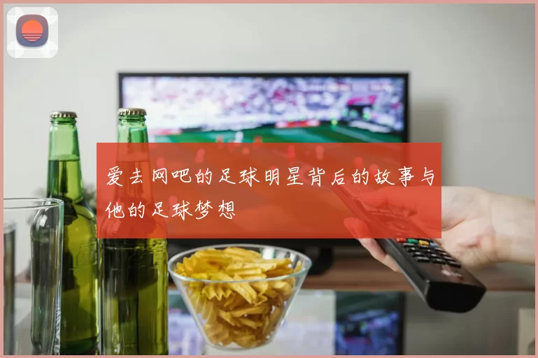 爱去网吧的足球明星背后的故事与他的足球梦想