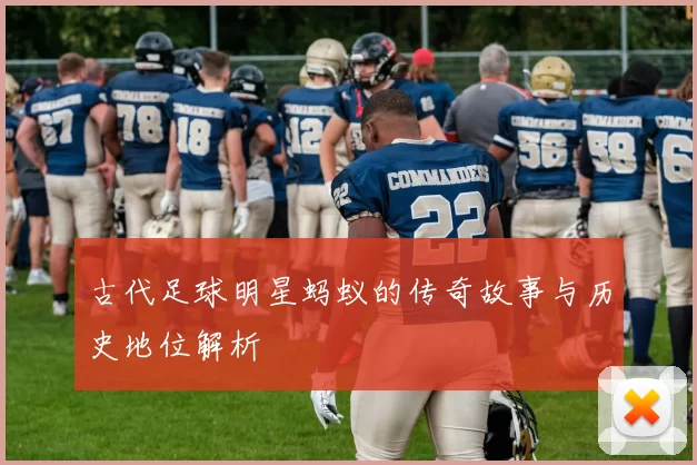 古代足球明星蚂蚁的传奇故事与历史地位解析