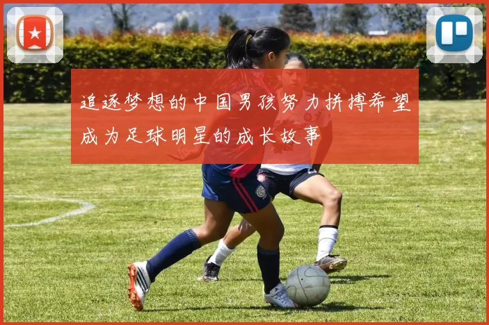 追逐梦想的中国男孩努力拼搏希望成为足球明星的成长故事