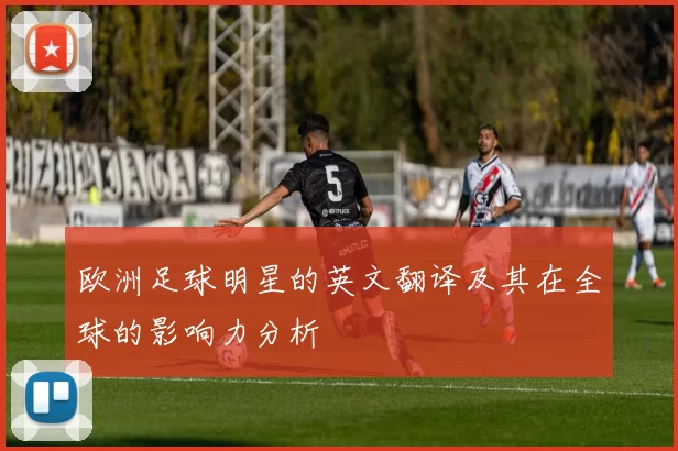 欧洲足球明星的英文翻译及其在全球的影响力分析