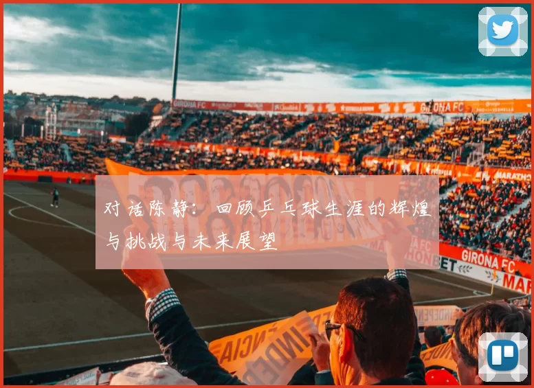 对话陈静：回顾乒乓球生涯的辉煌与挑战与未来展望