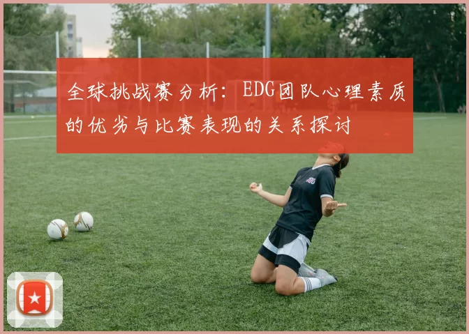 全球挑战赛分析：EDG团队心理素质的优劣与比赛表现的关系探讨