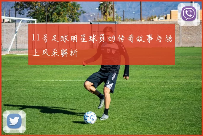11号足球明星球员的传奇故事与场上风采解析